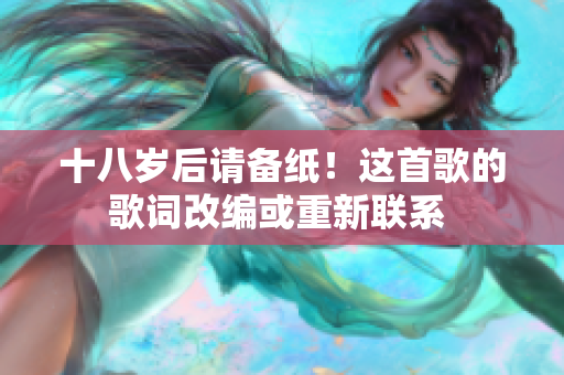 十八歲后請備紙！這首歌的歌詞改編或重新聯(lián)系 