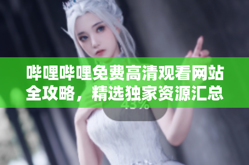 嗶哩嗶哩免費高清觀看網(wǎng)站全攻略，精選獨家資源匯總!