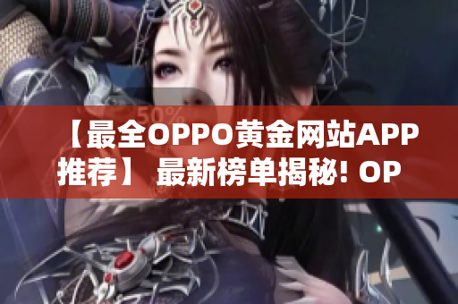 【最全OPPO黃金網(wǎng)站APP推薦】 最新榜單揭秘! OPPO手機(jī)用戶必備!