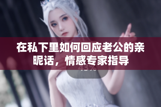 在私下里如何回應老公的親昵話，情感專家指導