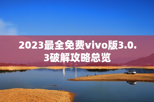 2023最全免費vivo版3.0.3破解攻略總覽