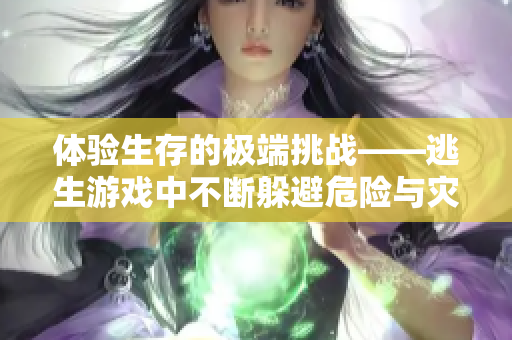 體驗生存的極端挑戰(zhàn)——逃生游戲中不斷躲避危險與災(zāi)難