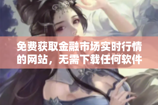 免費獲取金融市場實時行情的網(wǎng)站，無需下載任何軟件