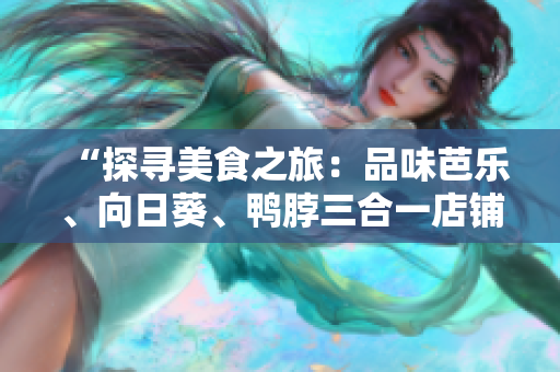 “探尋美食之旅：品味芭樂、向日葵、鴨脖三合一店鋪推薦”