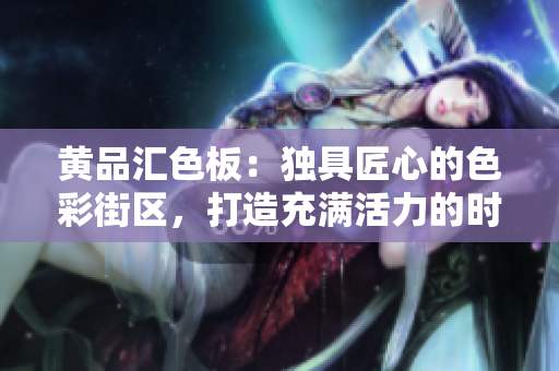 黃品匯色板：獨具匠心的色彩街區(qū)，打造充滿活力的時尚生活空間