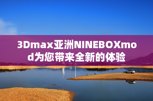3Dmax亞洲NINEBOXmod為您帶來全新的體驗