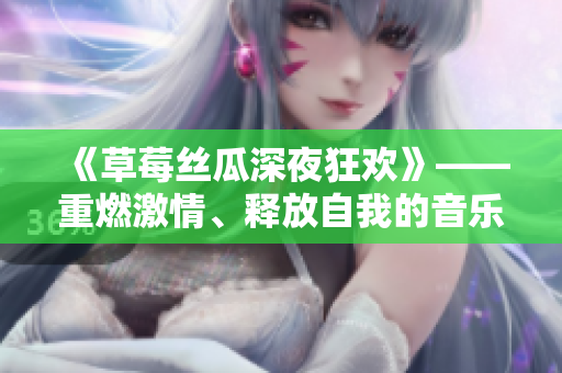 《草莓絲瓜深夜狂歡》——重燃激情、釋放自我的音樂韻律