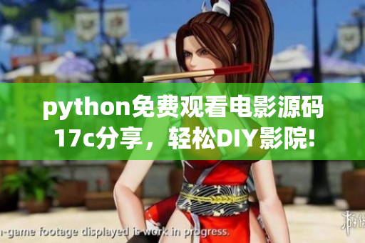 python免費(fèi)觀看電影源碼17c分享，輕松DIY影院!