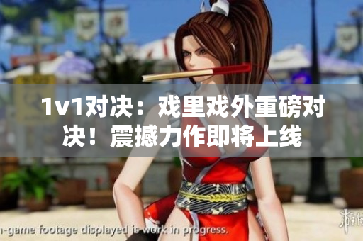 1v1對決：戲里戲外重磅對決！震撼力作即將上線