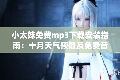 小太妹免費mp3下載安裝指南：十月天氣預(yù)報及免費音樂資源分享