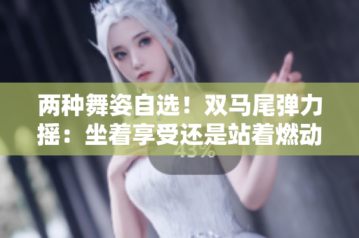 兩種舞姿自選！雙馬尾彈力搖：坐著享受還是站著燃動(dòng)？