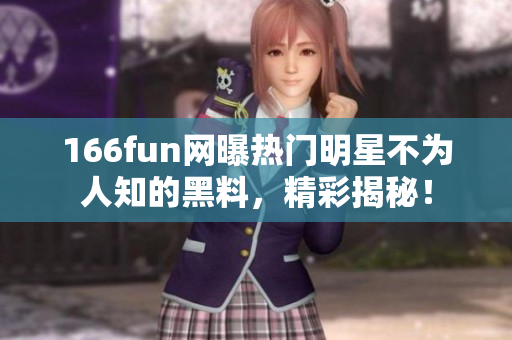 166fun網(wǎng)曝?zé)衢T明星不為人知的黑料，精彩揭秘！