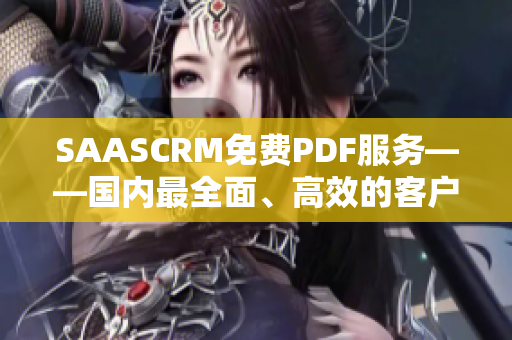 SAASCRM免費(fèi)PDF服務(wù)——國內(nèi)最全面、高效的客戶關(guān)系管理解決方案