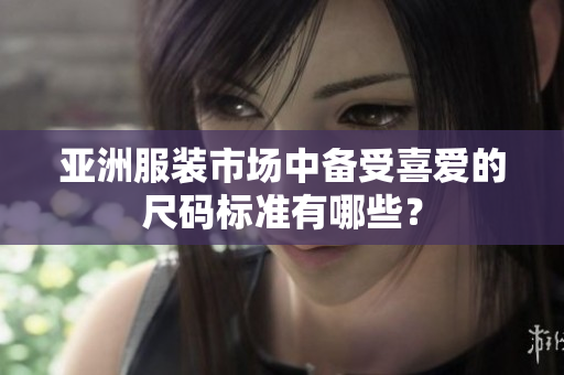 亞洲服裝市場中備受喜愛的尺碼標準有哪些？