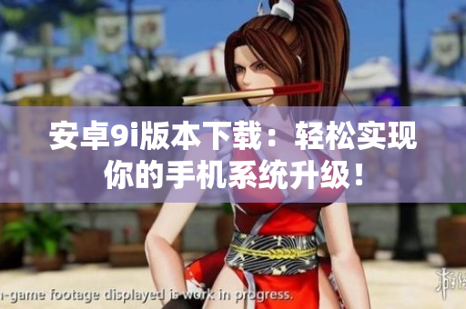 安卓9i版本下載：輕松實(shí)現(xiàn)你的手機(jī)系統(tǒng)升級！