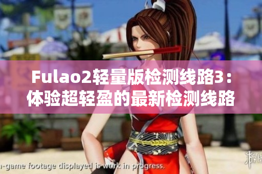 Fulao2輕量版檢測線路3：體驗超輕盈的最新檢測線路