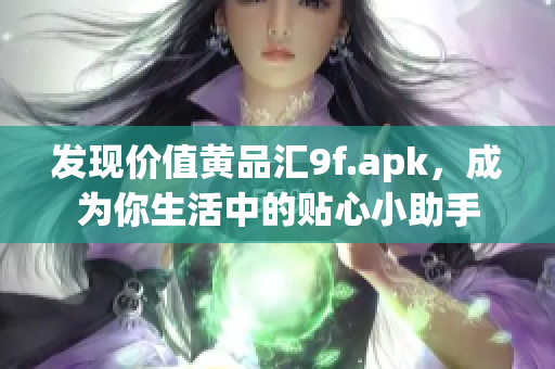 發(fā)現(xiàn)價值黃品匯9f.apk，成為你生活中的貼心小助手