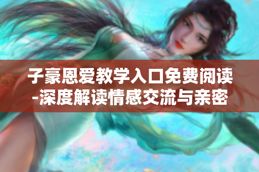 子豪恩愛教學入口免費閱讀-深度解讀情感交流與親密關(guān)系