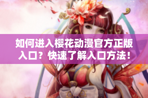 如何進入櫻花動漫官方正版入口？快速了解入口方法！