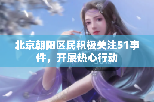 北京朝陽(yáng)區(qū)民積極關(guān)注51事件，開(kāi)展熱心行動(dòng)