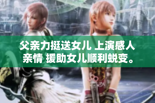 父親力挺送女兒 上演感人親情 援助女兒順利蛻變。
