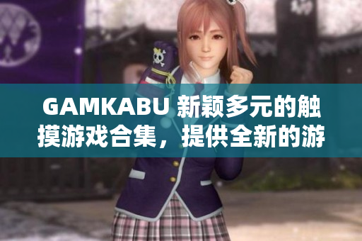 GAMKABU 新穎多元的觸摸游戲合集，提供全新的游戲體驗(yàn)