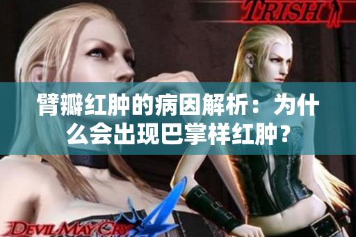 臂瓣紅腫的病因解析：為什么會(huì)出現(xiàn)巴掌樣紅腫？