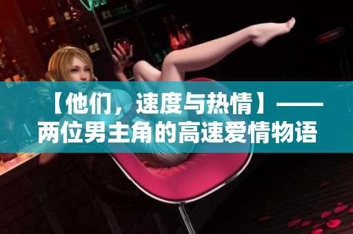 【他們，速度與熱情】——兩位男主角的高速愛情物語