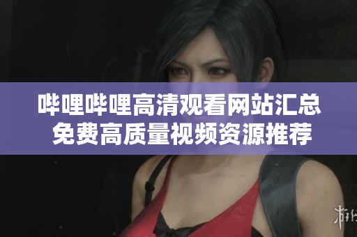 嗶哩嗶哩高清觀看網(wǎng)站匯總 免費(fèi)高質(zhì)量視頻資源推薦, 暢享無限精彩內(nèi)容