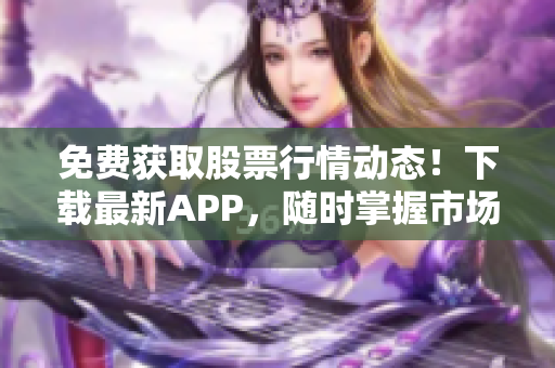 免費(fèi)獲取股票行情動(dòng)態(tài)！下載最新APP，隨時(shí)掌握市場(chǎng)波動(dòng)，盡在動(dòng)畫(huà)網(wǎng)站