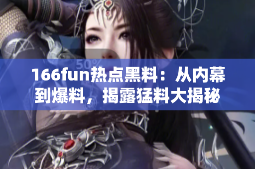 166fun熱點黑料：從內幕到爆料，揭露猛料大揭秘