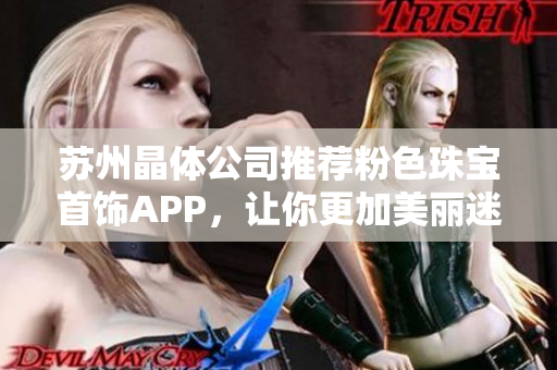 蘇州晶體公司推薦粉色珠寶首飾APP，讓你更加美麗迷人