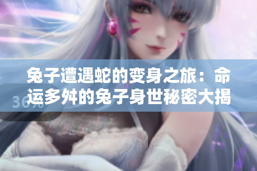 兔子遭遇蛇的變身之旅：命運(yùn)多舛的兔子身世秘密大揭露