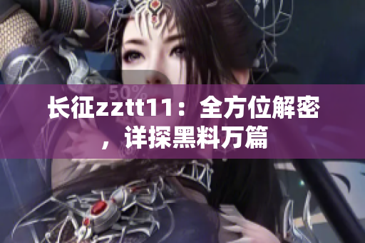 長征zztt11：全方位解密，詳探黑料萬篇