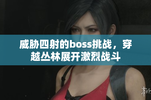 威脅四射的boss挑戰(zhàn)，穿越叢林展開激烈戰(zhàn)斗