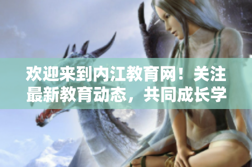 歡迎來(lái)到內(nèi)江教育網(wǎng)！關(guān)注最新教育動(dòng)態(tài)，共同成長(zhǎng)學(xué)習(xí)。