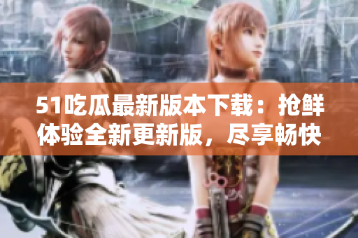 51吃瓜最新版本下載：搶鮮體驗(yàn)全新更新版，盡享暢快娛樂(lè)樂(lè)趣!