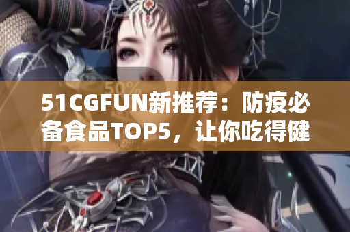 51CGFUN新推薦：防疫必備食品TOP5，讓你吃得健康不走丟