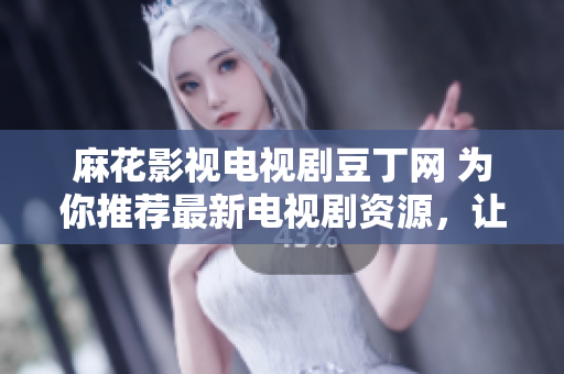 麻花影視電視劇豆丁網(wǎng) 為你推薦最新電視劇資源，讓你暢享視聽(tīng)樂(lè)趣
