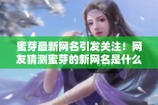 蜜芽最新網(wǎng)名引發(fā)關(guān)注！網(wǎng)友猜測(cè)蜜芽的新網(wǎng)名是什么？ 