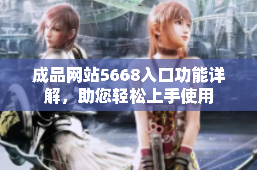 成品網(wǎng)站5668入口功能詳解，助您輕松上手使用