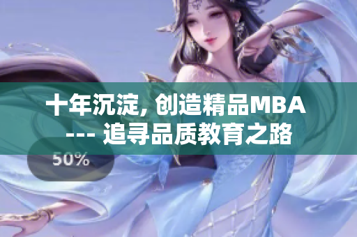 十年沉淀, 創(chuàng)造精品MBA --- 追尋品質(zhì)教育之路