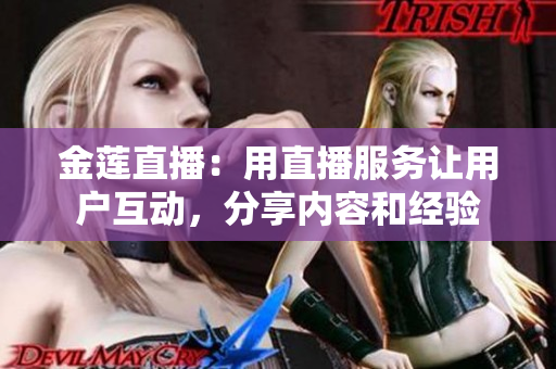 金蓮直播：用直播服務(wù)讓用戶(hù)互動(dòng)，分享內(nèi)容和經(jīng)驗(yàn)