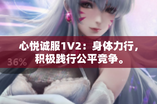 心悅誠服1V2：身體力行，積極踐行公平競爭。
