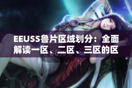 EEUSS魯片區(qū)域劃分：全面解讀一區(qū)、二區(qū)、三區(qū)的區(qū)別