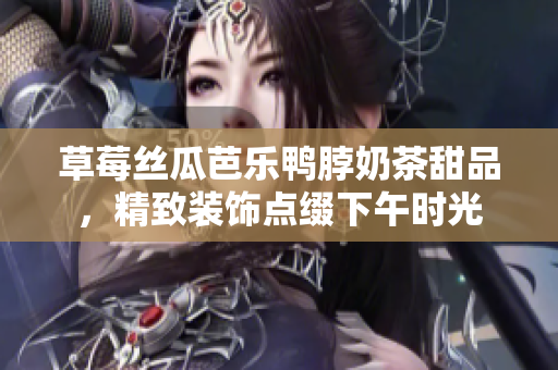 草莓絲瓜芭樂鴨脖奶茶甜品，精致裝飾點綴下午時光