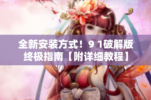 全新安裝方式！9 1破解版終極指南【附詳細(xì)教程】