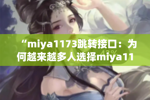 “miya1173跳轉(zhuǎn)接口：為何越來越多人選擇miya1173平臺進行跳轉(zhuǎn)？”