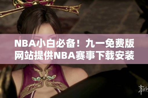 NBA小白必備！九一免費版網(wǎng)站提供NBA賽事下載安裝攻略
