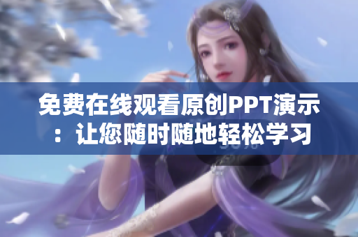 免費在線觀看原創(chuàng)PPT演示：讓您隨時隨地輕松學(xué)習(xí)
